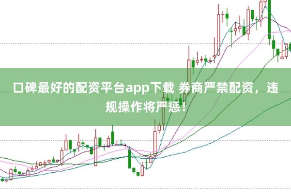 口碑最好的配资平台app下载 券商严禁配资，违规操作将严惩！