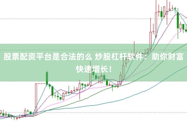 股票配资平台是合法的么 炒股杠杆软件：助你财富快速增长！