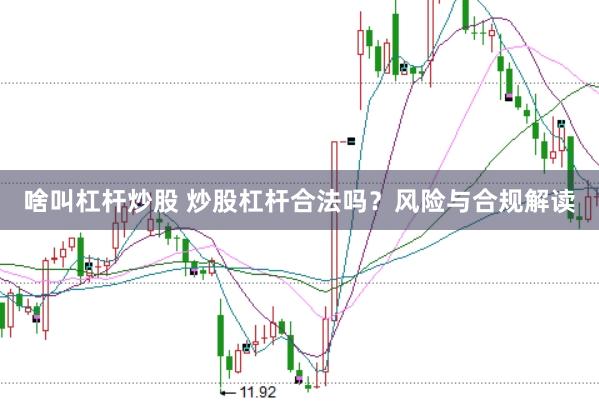 啥叫杠杆炒股 炒股杠杆合法吗？风险与合规解读