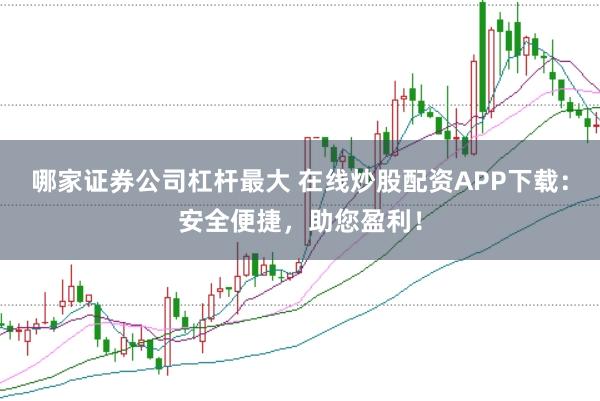 哪家证券公司杠杆最大 在线炒股配资APP下载：安全便捷，助您盈利！
