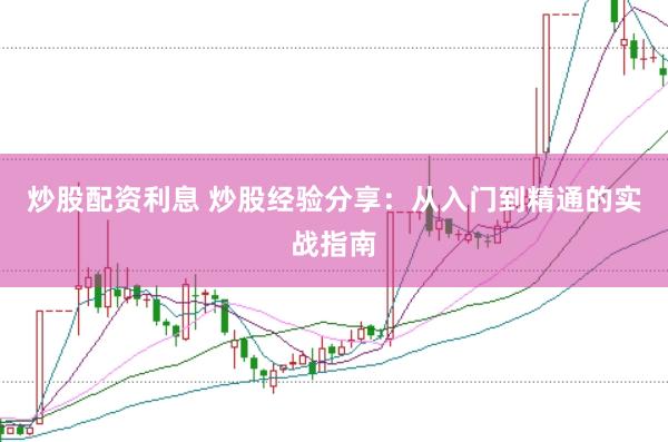 炒股配资利息 炒股经验分享：从入门到精通的实战指南