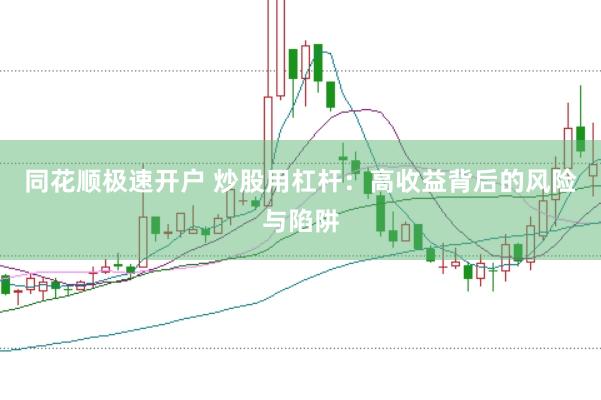 同花顺极速开户 炒股用杠杆：高收益背后的风险与陷阱