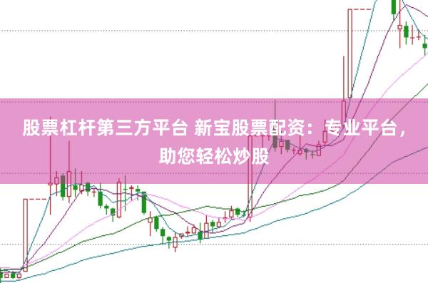 股票杠杆第三方平台 新宝股票配资：专业平台，助您轻松炒股