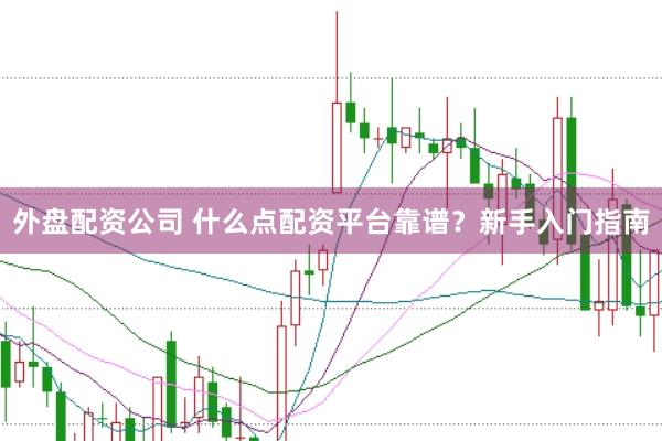 外盘配资公司 什么点配资平台靠谱？新手入门指南