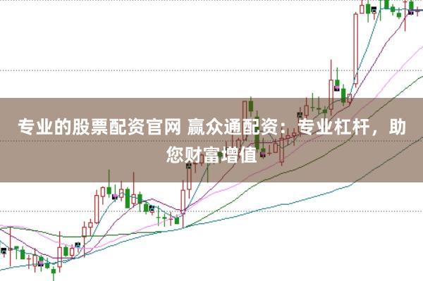 专业的股票配资官网 赢众通配资：专业杠杆，助您财富增值