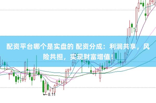 配资平台哪个是实盘的 配资分成：利润共享，风险共担，实现财富增值！