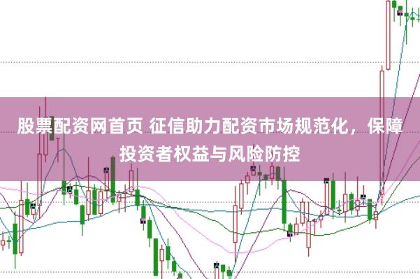 股票配资网首页 征信助力配资市场规范化,保障投资者权益与风险防控