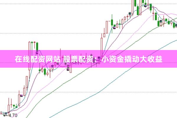在线配资网站 股票配资：小资金撬动大收益