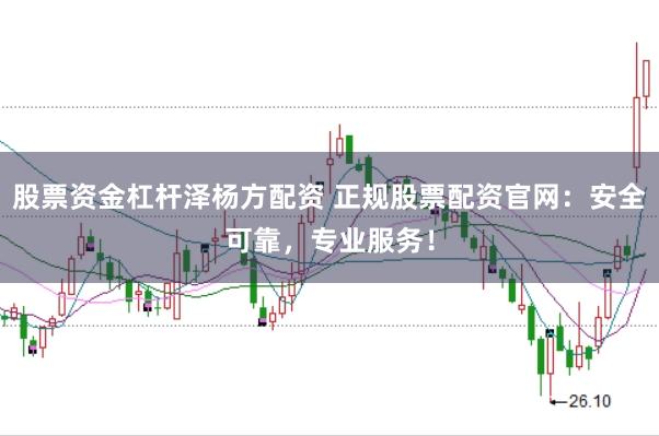 股票资金杠杆泽杨方配资 正规股票配资官网：安全可靠，专业服务！