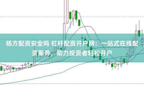 杨方配资安全吗 杠杆配资开户网：一站式在线配资服务，助力投资者轻松开户