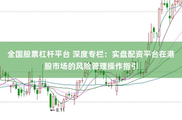 全国股票杠杆平台 深度专栏：实盘配资平台在港股市场的风险管理操作指引