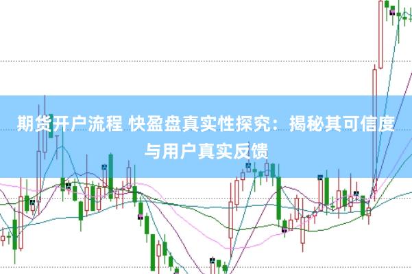 期货开户流程 快盈盘真实性探究：揭秘其可信度与用户真实反馈