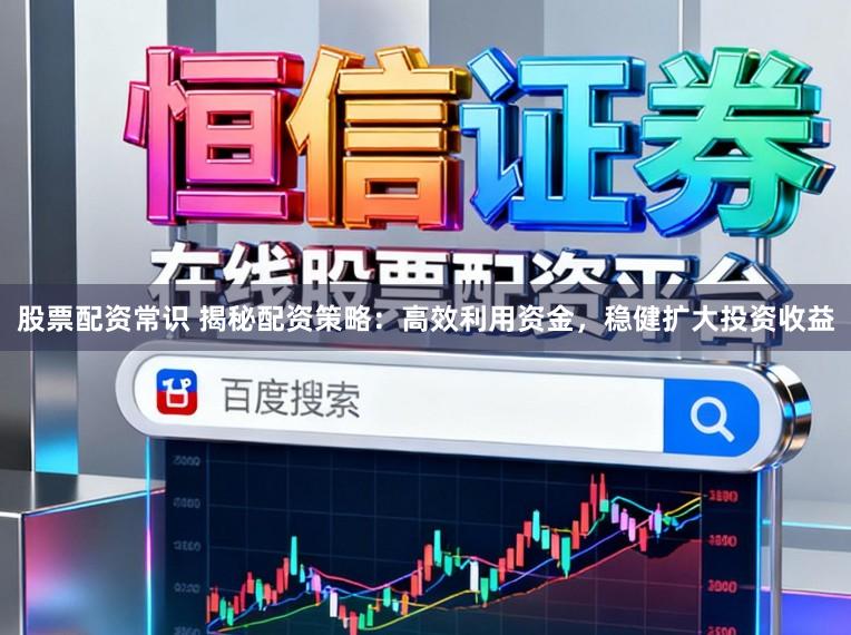 股票配资常识 揭秘配资策略：高效利用资金，稳健扩大投资收益