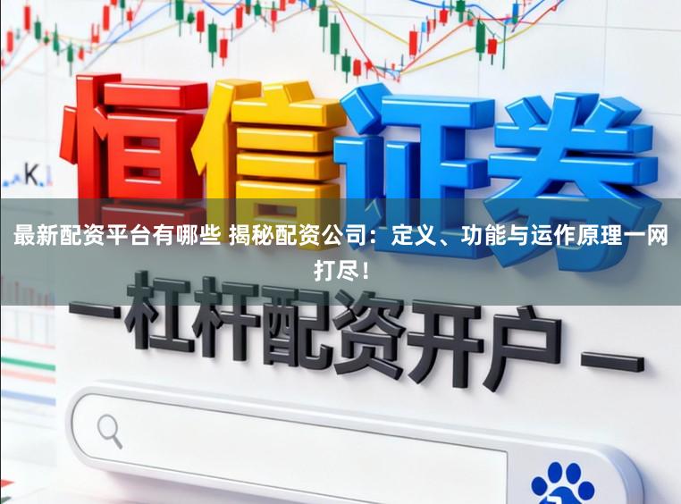 最新配资平台有哪些 揭秘配资公司：定义、功能与运作原理一网打尽！