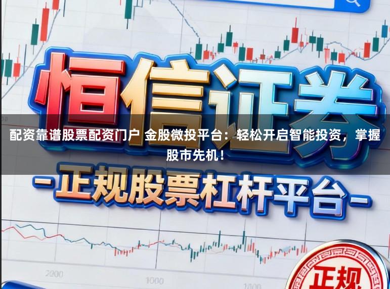 配资靠谱股票配资门户 金股微投平台：轻松开启智能投资，掌握股市先机！