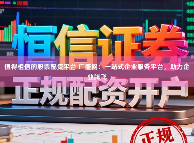 值得相信的股票配资平台 广盛网：一站式企业服务平台，助力企业腾飞