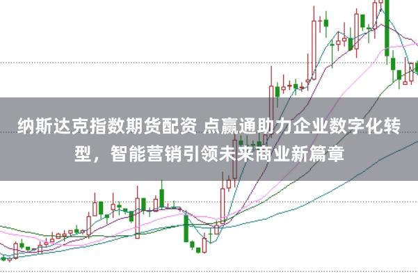 纳斯达克指数期货配资 点赢通助力企业数字化转型,智能营销引领未来商业新篇章