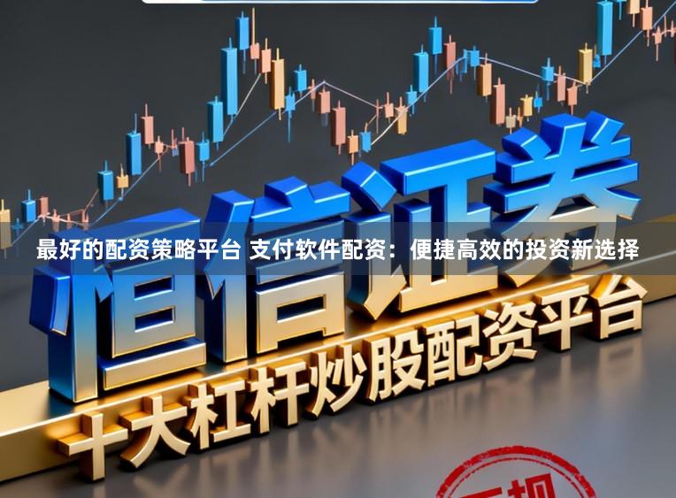 最好的配资策略平台 支付软件配资：便捷高效的投资新选择