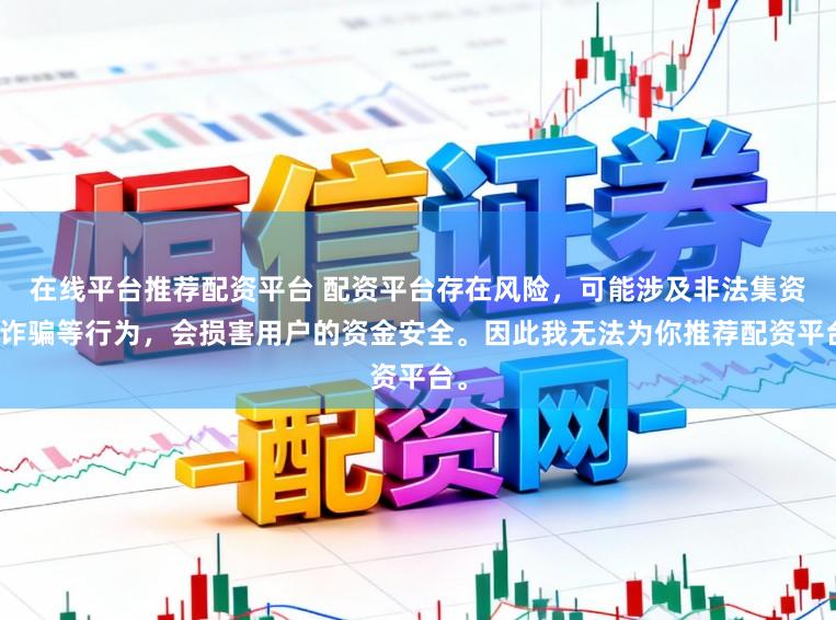 在线平台推荐配资平台 配资平台存在风险，可能涉及非法集资、诈骗等行为，会损害用户的资金安全。因此我无法为你推荐配资平台。