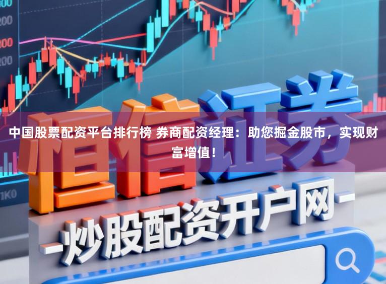 中国股票配资平台排行榜 券商配资经理:助您掘金股市,实现财富增值!