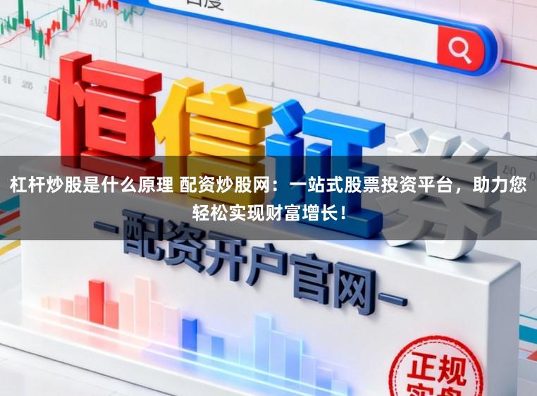 杠杆炒股是什么原理 配资炒股网：一站式股票投资平台，助力您轻松实现财富增长！