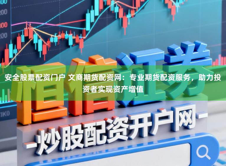 安全股票配资门户 文商期货配资网：专业期货配资服务，助力投资者实现资产增值