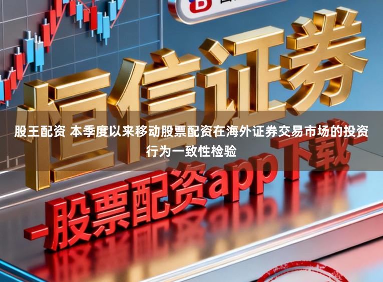 股王配资 本季度以来移动股票配资在海外证券交易市场的投资行为一致性检验
