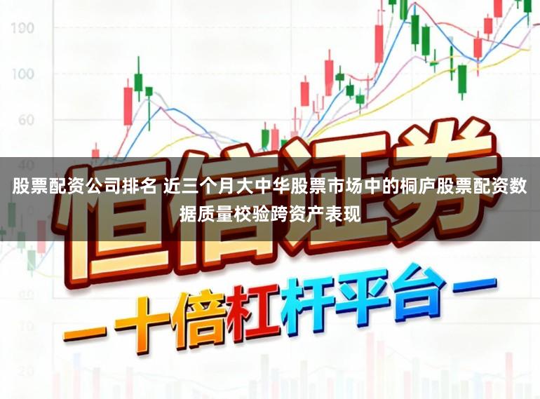 股票配资公司排名 近三个月大中华股票市场中的桐庐股票配资数据质量校验跨资产表现
