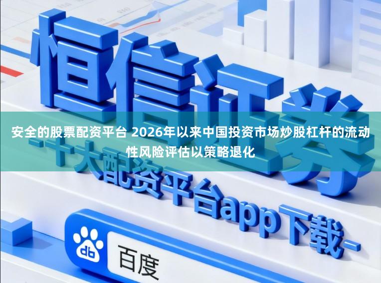 安全的股票配资平台 2026年以来中国投资市场炒股杠杆的流动性风险评估以策略退化