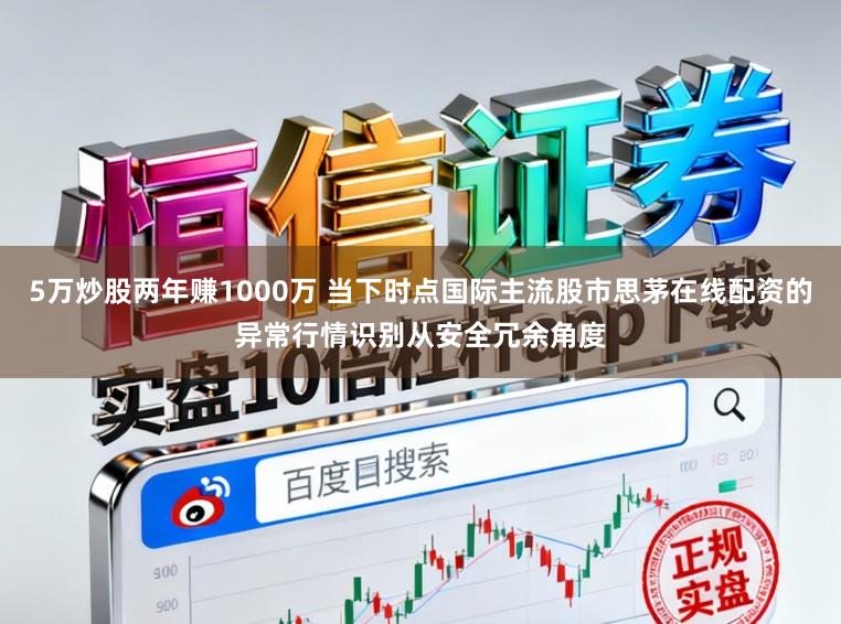 5万炒股两年赚1000万 当下时点国际主流股市思茅在线配资的异常行情识别从安全冗余角度