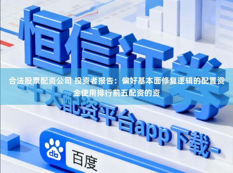 合法股票配资公司 投资者报告：偏好基本面修复逻辑的配置资金使用排行前五配资的资