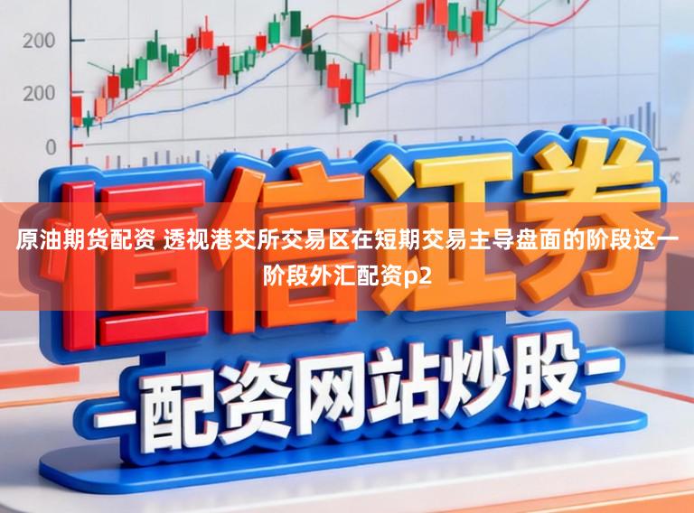 原油期货配资 透视港交所交易区在短期交易主导盘面的阶段这一阶段外汇配资p2