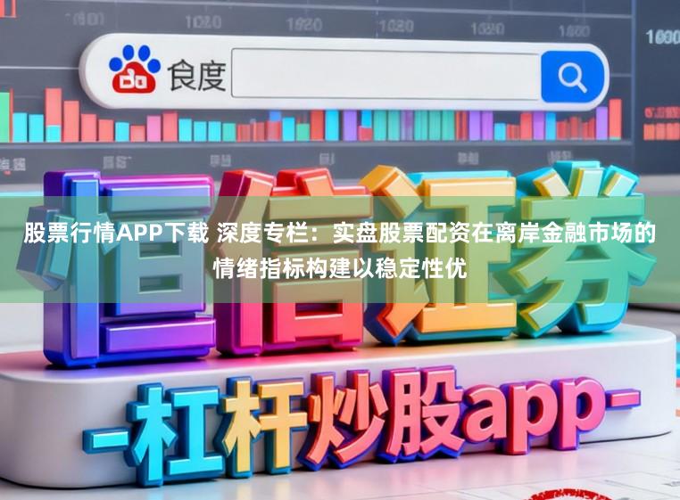 股票行情APP下载 深度专栏：实盘股票配资在离岸金融市场的情绪指标构建以稳定性优