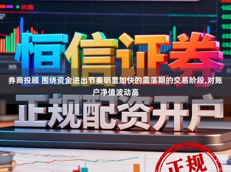 券商投顾 围绕资金进出节奏明显加快的震荡期的交易阶段，对账户净值波动高