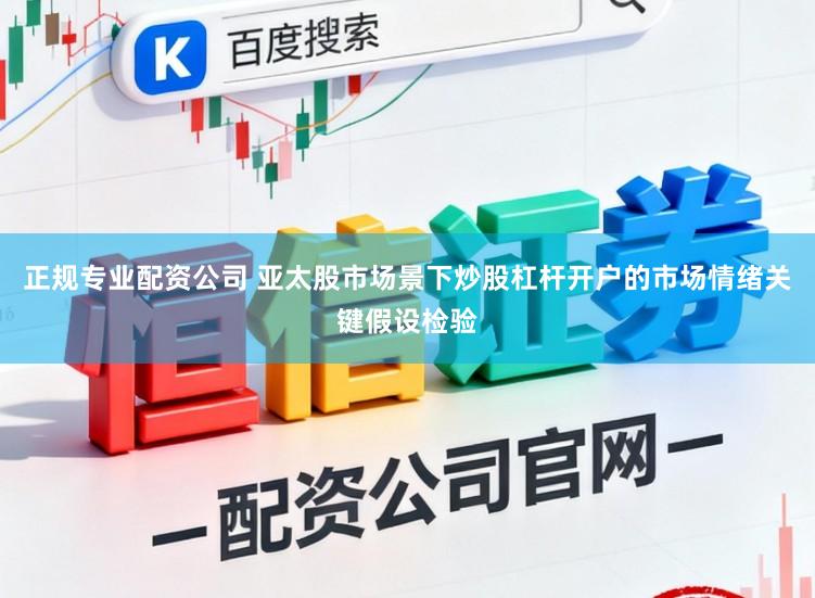 正规专业配资公司 亚太股市场景下炒股杠杆开户的市场情绪关键假设检验