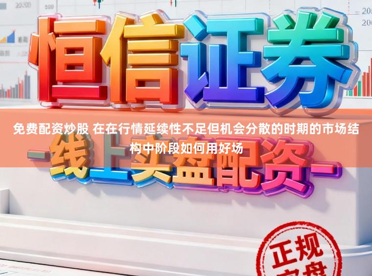 免费配资炒股 在在行情延续性不足但机会分散的时期的市场结构中阶段如何用好场