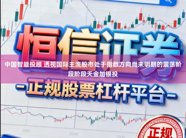 中国智能投顾 透视国际主流股市处于指数方向尚未明朗的震荡阶段阶段天金加银投