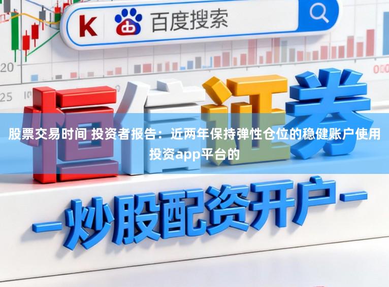 股票交易时间 投资者报告：近两年保持弹性仓位的稳健账户使用投资app平台的