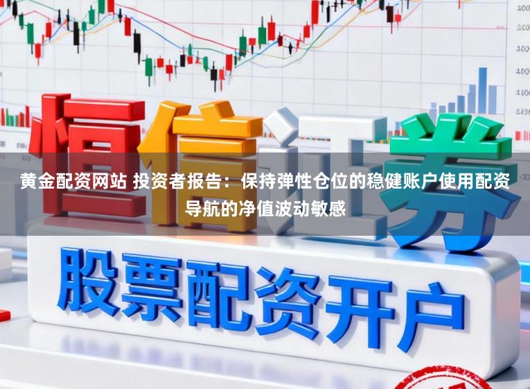黄金配资网站 投资者报告：保持弹性仓位的稳健账户使用配资导航的净值波动敏感