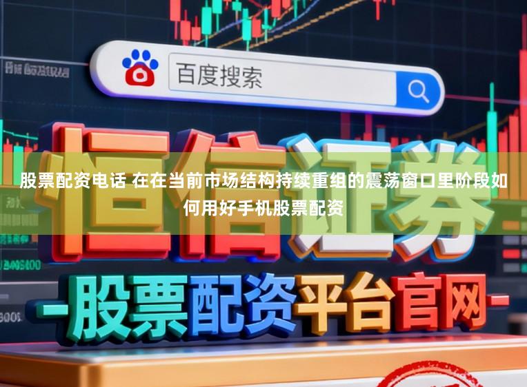 股票配资电话 在在当前市场结构持续重组的震荡窗口里阶段如何用好手机股票配资