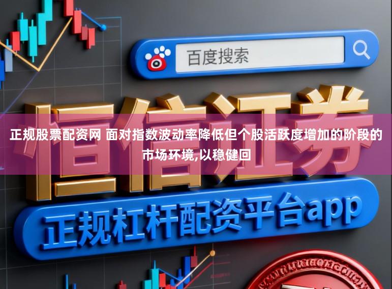 正规股票配资网 面对指数波动率降低但个股活跃度增加的阶段的市场环境，以稳健回
