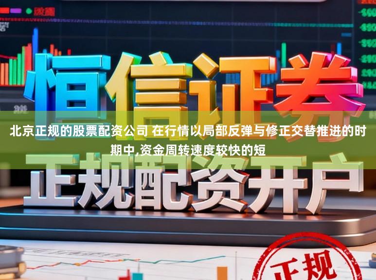 北京正规的股票配资公司 在行情以局部反弹与修正交替推进的时期中，资金周转速度较快的短