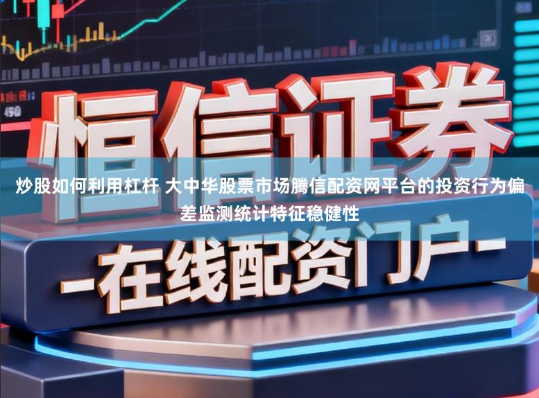 炒股如何利用杠杆 大中华股票市场腾信配资网平台的投资行为偏差监测统计特征稳健性