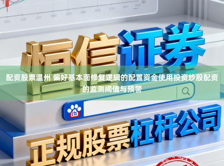 配资股票温州 偏好基本面修复逻辑的配置资金使用投资炒股配资的监测阈值与预警