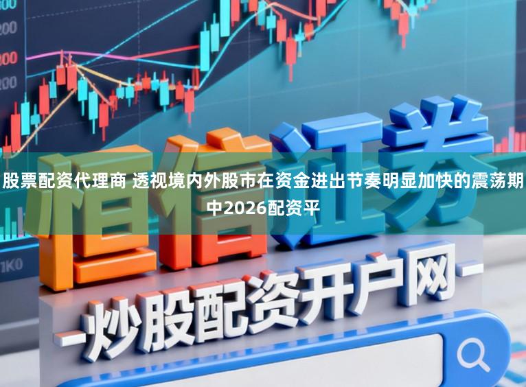 股票配资代理商 透视境内外股市在资金进出节奏明显加快的震荡期中2026配资平