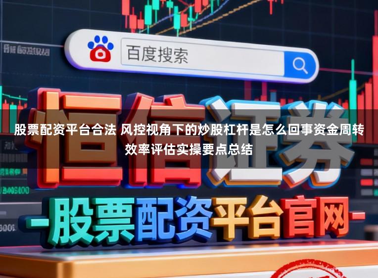 股票配资平台合法 风控视角下的炒股杠杆是怎么回事资金周转效率评估实操要点总结