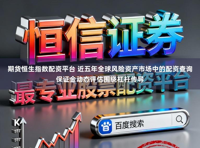 期货恒生指数配资平台 近五年全球风险资产市场中的配资查询保证金动态评估围绕杠杆传导