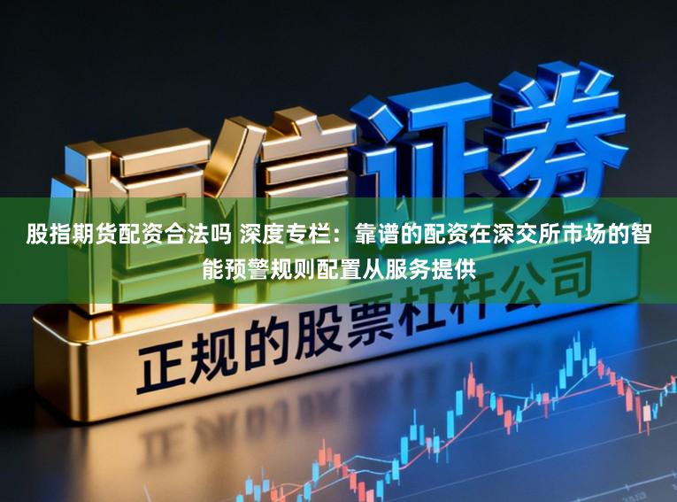 股指期货配资合法吗 深度专栏:靠谱的配资在深交所市场的智能预警规则配置从服务提供
