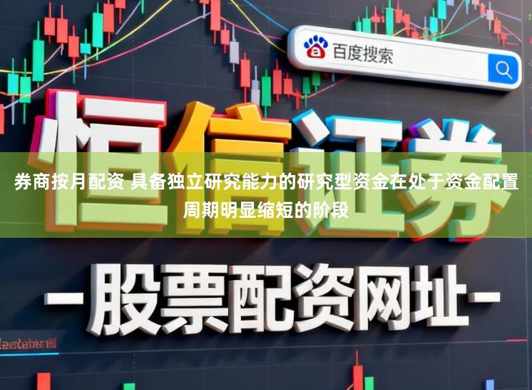 券商按月配资 具备独立研究能力的研究型资金在处于资金配置周期明显缩短的阶段