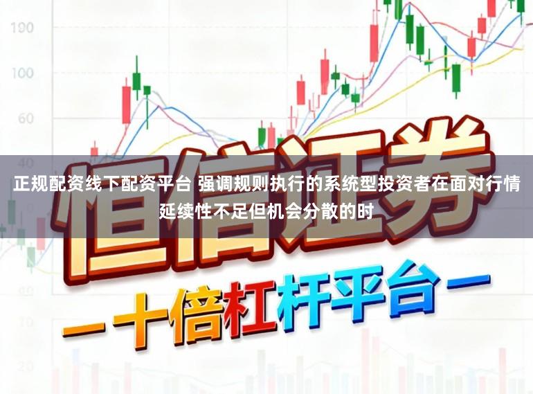 正规配资线下配资平台 强调规则执行的系统型投资者在面对行情延续性不足但机会分散的时